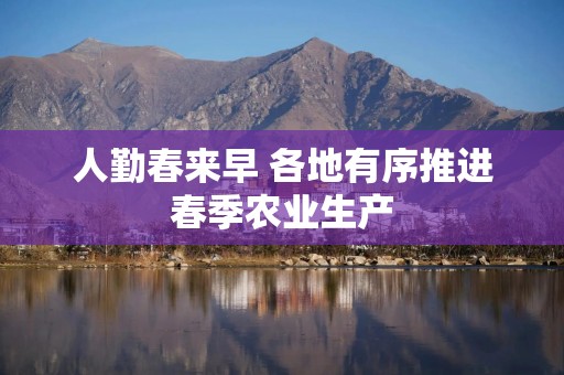 人勤春来早 各地有序推进春季农业生产