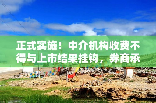 正式实施！中介机构收费不得与上市结果挂钩，券商承销费不得按发行规模递增收取