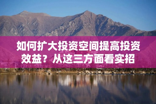 如何扩大投资空间提高投资效益？从这三方面看实招