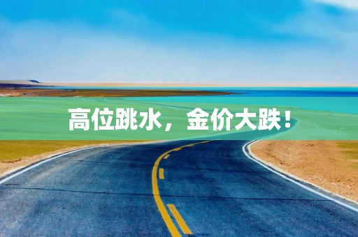 高位跳水，金价大跌！