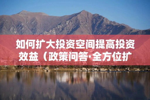 如何扩大投资空间提高投资效益（政策问答·全方位扩大国内需求）