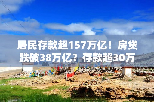 居民存款超157万亿！房贷跌破38万亿？存款超30万，或临3个麻烦