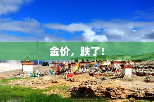 金价，跌了！