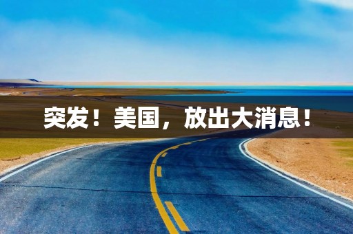 突发！美国，放出大消息！