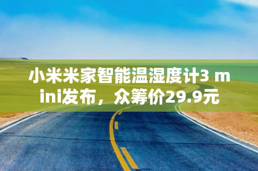 小米米家智能温湿度计3 mini发布，众筹价29.9元
