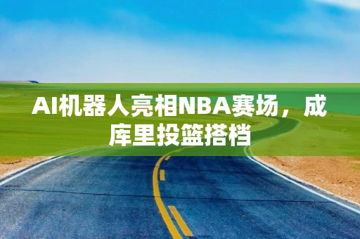 AI机器人亮相NBA赛场，成库里投篮搭档