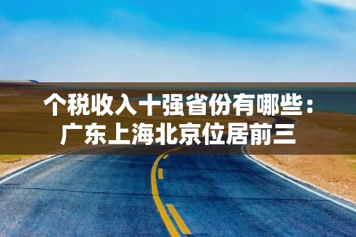 个税收入十强省份有哪些：广东上海北京位居前三