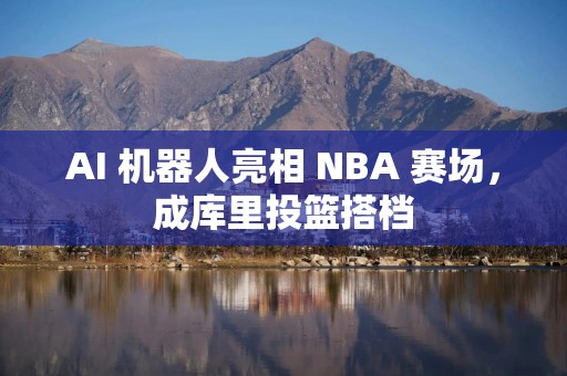 AI 机器人亮相 NBA 赛场，成库里投篮搭档