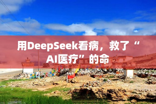 用DeepSeek看病，救了“AI医疗”的命