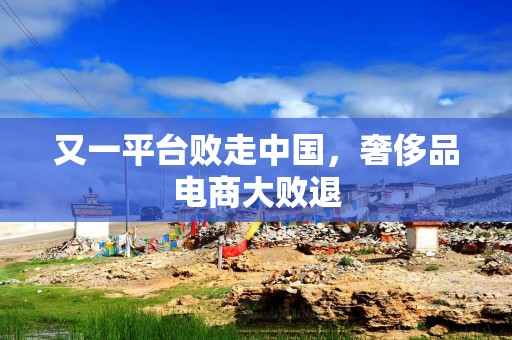 又一平台败走中国，奢侈品电商大败退