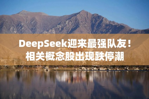 DeepSeek迎来最强队友！相关概念股出现跌停潮