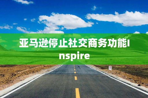亚马逊停止社交商务功能Inspire