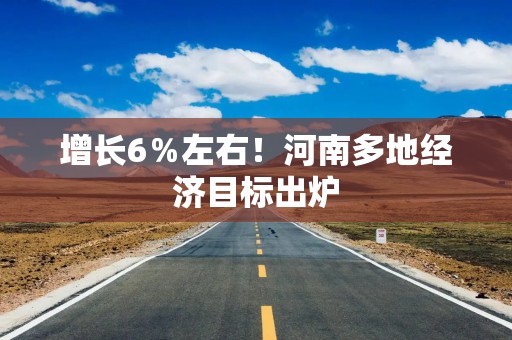 增长6％左右！河南多地经济目标出炉