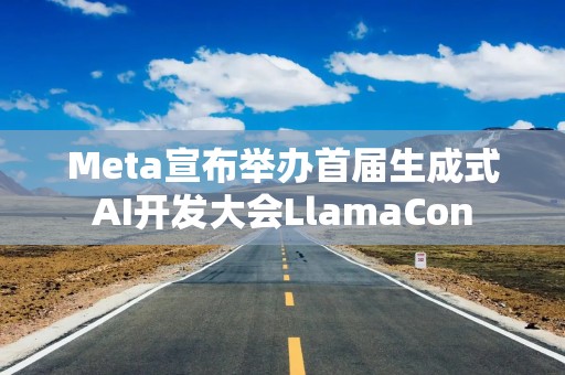 Meta宣布举办首届生成式AI开发大会LlamaCon