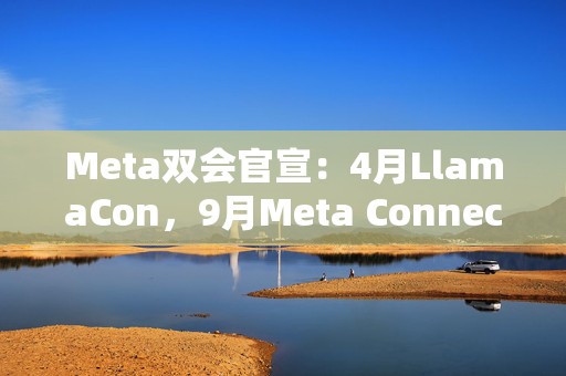 Meta双会官宣：4月LlamaCon，9月Meta Connect 2025