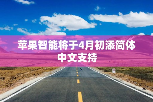 苹果智能将于4月初添简体中文支持