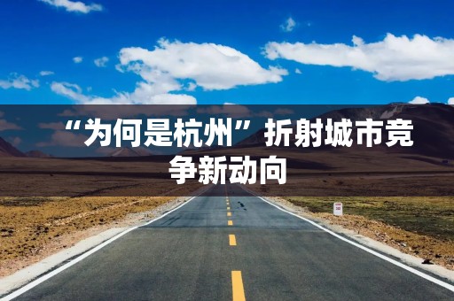 “为何是杭州”折射城市竞争新动向