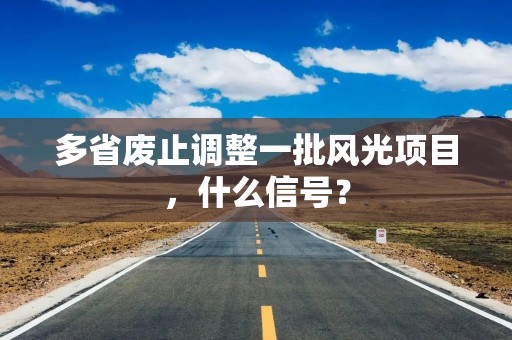 多省废止调整一批风光项目，什么信号？
