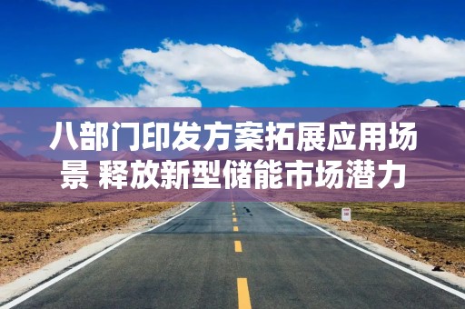 八部门印发方案拓展应用场景 释放新型储能市场潜力