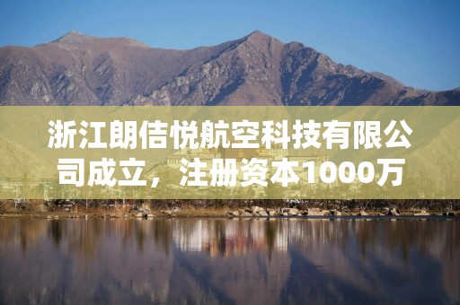 浙江朗佶悦航空科技有限公司成立，注册资本1000万人民币