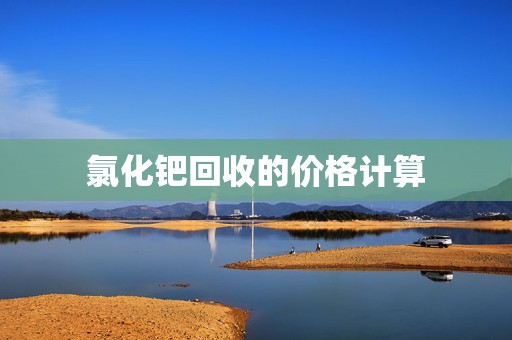 氯化钯回收的价格计算