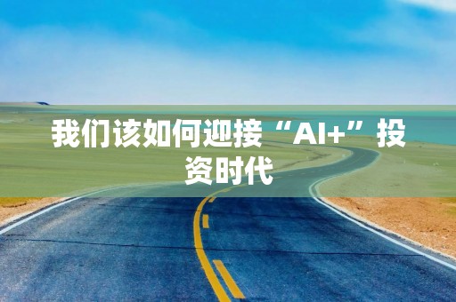 我们该如何迎接“AI+”投资时代