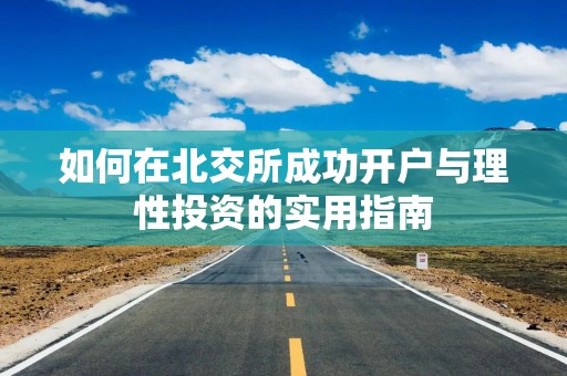 如何在北交所成功开户与理性投资的实用指南