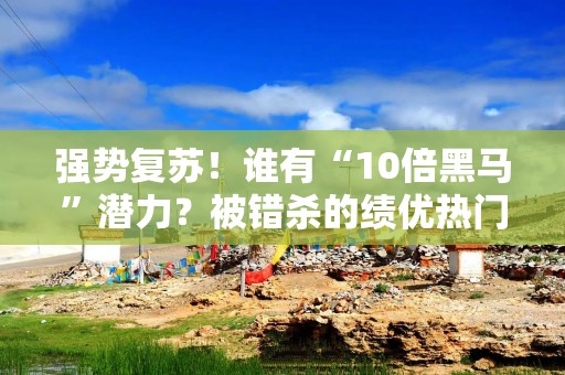 强势复苏！谁有“10倍黑马”潜力？被错杀的绩优热门半导体股仅3只