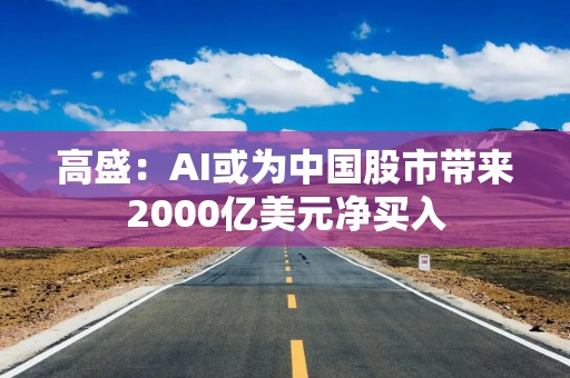 高盛：AI或为中国股市带来2000亿美元净买入