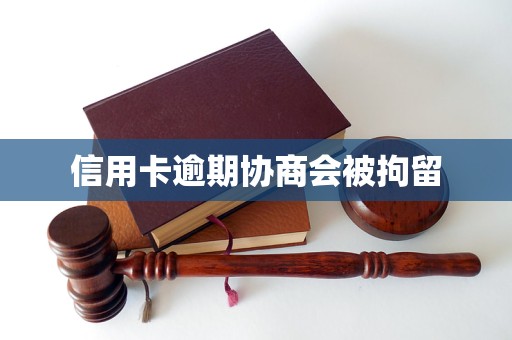 信用卡逾期协商会被拘留