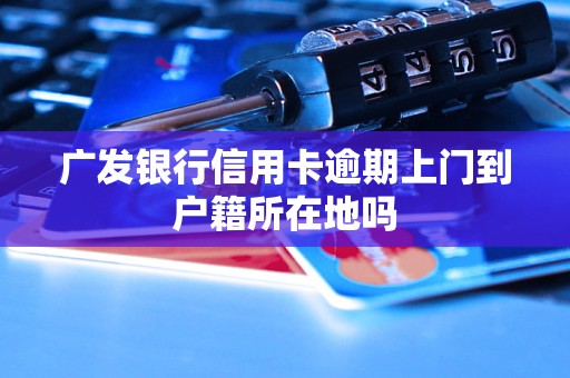 广发银行信用卡逾期上门到户籍所在地吗