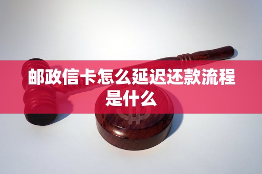邮政信卡怎么延迟还款流程是什么