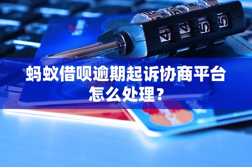 蚂蚁借呗逾期起诉协商平台怎么处理？
