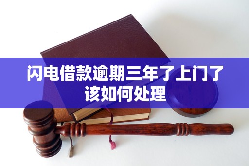 闪电借款逾期三年了上门了该如何处理