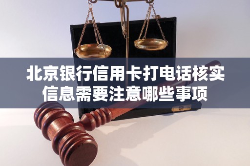 北京银行信用卡打电话核实信息需要注意哪些事项