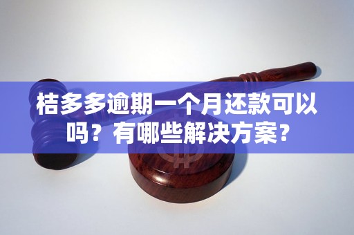 桔多多逾期一个月还款可以吗？有哪些解决方案？