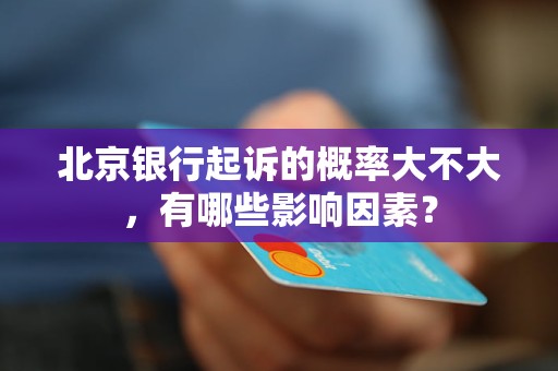 北京银行起诉的概率大不大，有哪些影响因素？