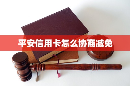 平安信用卡怎么协商减免