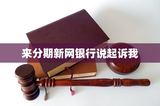 来分期新网银行说起诉我