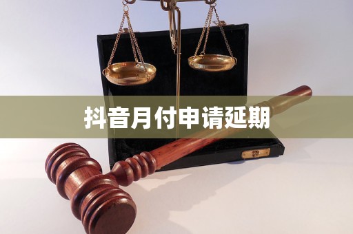 抖音月付申请延期