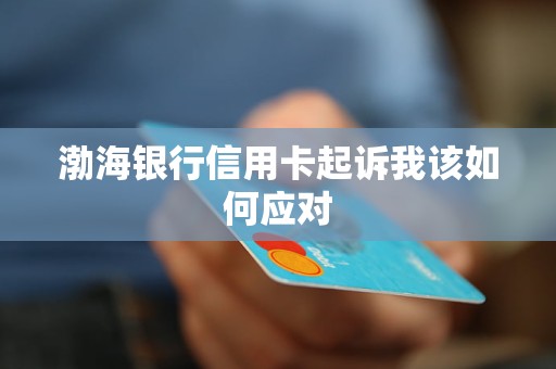 渤海银行信用卡起诉我该如何应对