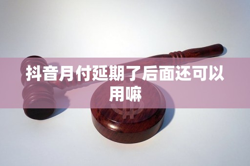 抖音月付延期了后面还可以用嘛