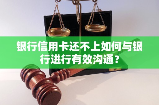 银行信用卡还不上如何与银行进行有效沟通？