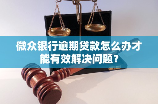 微众银行逾期贷款怎么办才能有效解决问题？