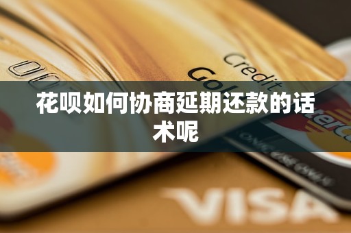 花呗如何协商延期还款的话术呢