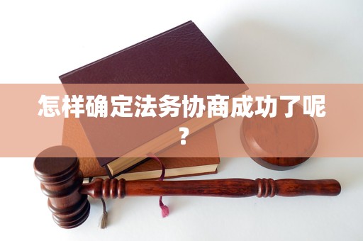 怎样确定法务协商成功了呢？