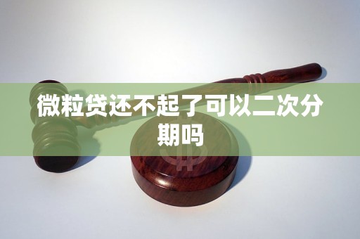 微粒贷还不起了可以二次分期吗