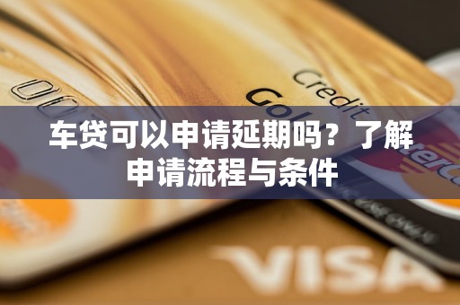 车贷可以申请延期吗？了解申请流程与条件