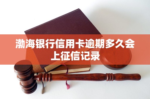 渤海银行信用卡逾期多久会上征信记录