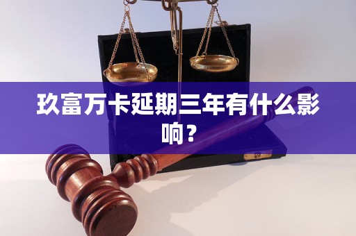 玖富万卡延期三年有什么影响？